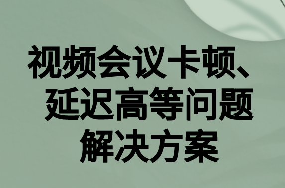 如何解決與國外視頻會議時(shí)的卡頓，延遲很高等問題?